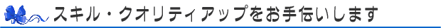 スキルアップ・クオリティアップをお手伝いします